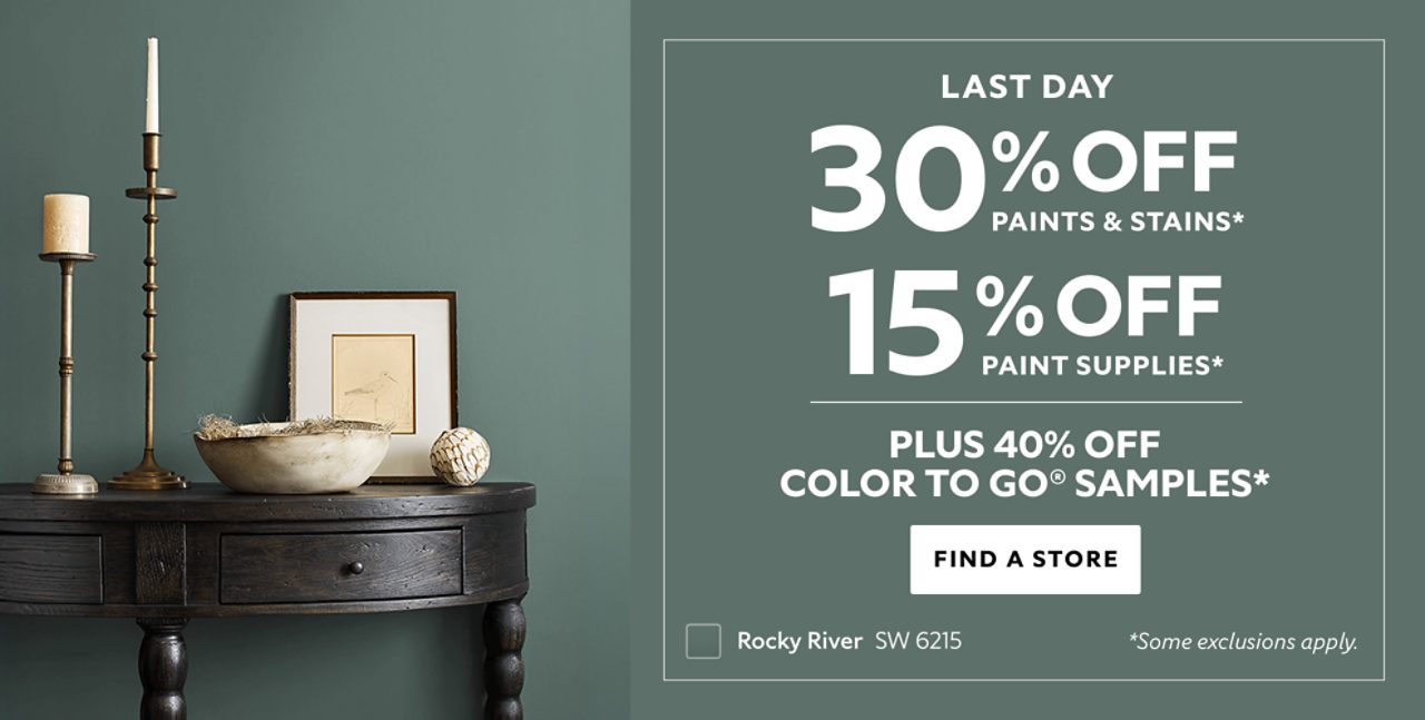 Last Day. 30% OFF Paints & Stains, 15% OFF Paint Supplies, Plus 40% OFF Color To Go® Samples. Find a Store. *Some exclusions apply.