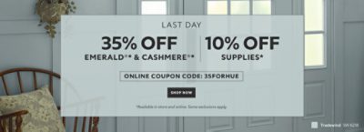 Last Day. 35% OFF Emerald® & Cashmere®, 10% OFF Supplies. Online Coupon Code: 35FORHUE. Shop Now. *Available in store and online. Some exclusions apply.