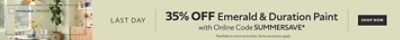 Last Day. 35% OFF Emerald & Duration Paint with Online Code SUMMERSAVE. Shop Now. *Available in store and online. Some exclusions apply.