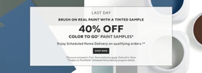 Last Day. Brush on Real Paint with a Tinted Sample. 40% OFF Color To Go® Paint Samples. Enjoy Scheduled Home Delivery on Qualifying Orders. Shop Now. *Discount activated in cart. Some exclusions apply. Online & in-store. **Subject to PaintPerks® Scheduled Home Delivery program details.