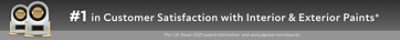 #1 in Customer Satisfaction with Interior & Exterior Paints. *For J.D. Power 2025 award information, visit www.jdpower.com/awards