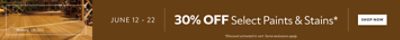 June 12 - 22. 30% OFF Select Paints & Stains. Shop Now. *Discount activated in cart. Some exclusions apply.