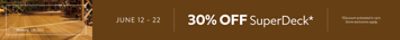 June 12 - 22. 30% OFF SuperDeck. *Discount activated in cart. Some exclusions apply.