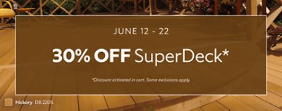 June 12 - 22. 30% OFF SuperDeck. *Discount activated in cart. Some exclusions apply.