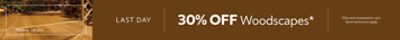 Last Day. 30% OFF WoodScapes. *Discount activated in cart. Some exclusions apply.
