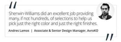Graphic featuring the quote “Ultimately, Sherwin-Williams did an excellent job of providing many, if not hundreds, of selections to help us pick just the right color and just the right finishes.” by Andres Lamos, Associate & Senior Design Manager of AvroKO.  