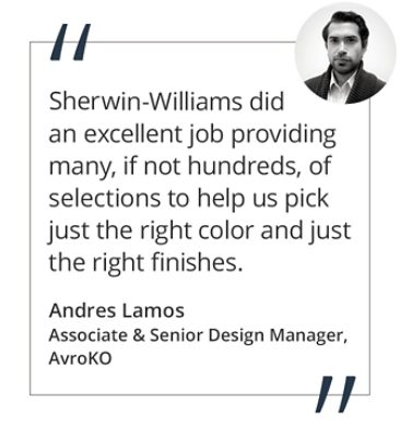 Graphic featuring the quote “Ultimately, Sherwin-Williams did an excellent job of providing many, if not hundreds, of selections to help us pick just the right color and just the right finishes.” by Andres Lamos, Associate & Senior Design Manager of AvroKO.  