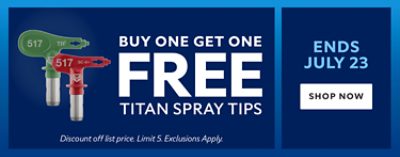 Buy one get one free Titan Spray Tips. Ends July 23. Shop now. Discount off list price. Limit 5. Exclusions apply.