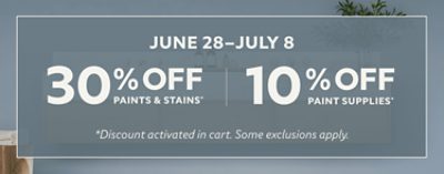 June 28-July 8. 30% off paints & stains* 10% off paint supplies* *Discount activated in cart. Some exclusions apply.