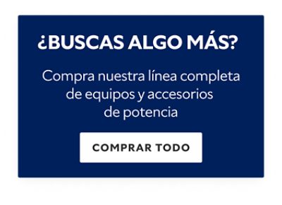 ¿Buscas Algo Más? Compra nuestra línea completa de equipos y accesorios de potencia.  Comprar Todo.