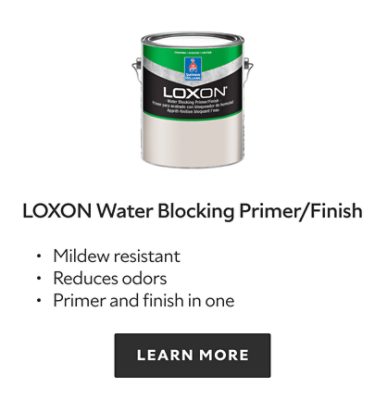 Loxon Water Blocking Primer/Finish. Mildew resistant. Reduces odors. Primer and finish in one. Learn more.