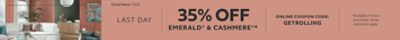 Last Day. 35% OFF Emerald® & Cashmere®. Online Coupon Code: GETROLLING. *Available in-store and online. Some exclusions apply.