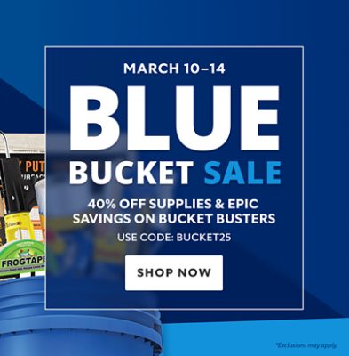 March 10-14. Blue Bucket Sale. 40% OFF Supplies & Epic Savings on Bucket Busters.  Use Code: BUCKET25. Shop Now. 