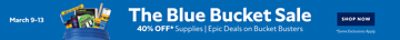 March 9-13. The Blue Bucket Sale. 40% OFF Supplies | Epic Deals on Bucket Busters. Shop Now. *Some exclusions apply.