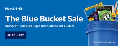 March 9-13. The Blue Bucket Sale. 40% OFF Supplies | Epic Deals on Bucket Busters. Shop Now. *Some exclusions apply.