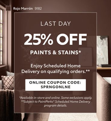 Last Day. 25% OFF Paints & Stains. Enjoy Scheduled Home Delivery on Qualifying Orders. Online Coupon Code. SPRNGONLNE. *Available in-store and online. Some exclusions apply. **Subject to PaintPerks® Scheduled Home Delivery program details.