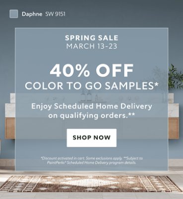 Spring Sale March 13-23. 40% OFF Color To Go Samples. Enjoy Scheduled Home Delivery on Qualifying Orders. Shop Now. *Discount activated in cart. Some exclusions apply. **Subject to PaintPerks® Scheduled Home Delivery program details.