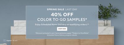 Spring Sale Last Day. 40% OFF Color To Go Samples. Enjoy Scheduled Home Delivery on Qualifying Orders. Shop Now. *Discount activated in cart. Some exclusions apply. **Subject to PaintPerks® Scheduled Home Delivery program details.