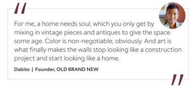 Graphic featuring the quote “For me, a home needs soul, which you only get by mixing in vintage pieces and antiques to give the space some age. Color is non-negotiable, obviously. And art is what finally makes the walls stop looking like a construction project and start looking like a home,” by Dabito, founder of OLD BRAND NEW.&nbsp; 