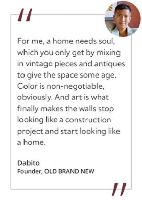 Graphic featuring the quote “For me, a home needs soul, which you only get by mixing in vintage pieces and antiques to give the space some age. Color is non-negotiable, obviously. And art is what finally makes the walls stop looking like a construction project and start looking like a home,” by Dabito, founder of OLD BRAND NEW.&nbsp; 