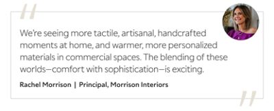 Graphic featuring the quote “We’re seeing more tactile, artisanal, handcrafted moments at home, and warmer, more personalized materials in commercial spaces. The blending of these worlds—comfort with sophistication—is exciting,” by Rachel Morrison, principal of Morrison Interiors.