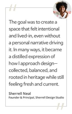 Graphic featuring the quote “The goal was to create a space that felt intentional and lived-in, even without a personal narrative driving it. In many ways, it became a distilled expression of how I approach design—collected, balanced, and rooted in heritage while still feeling fresh and current,” by Sherrell Neal, founder and principal of Sherrell Design Studio.&nbsp; 