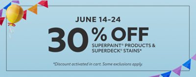 June 14-24. 30% off SuperPaint® Products and SuperDeck® Stains* *Discount activated in cart. Some exclusions apply.