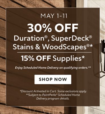 May 1-11. 30% OFF Duration®, SuperDeck® Stains & WoodScapes®, 15% OFF Supplies. Enjoy Scheduled Home Delivery on Qualifying orders. Shop Now. *Discount activated in cart. **Subject to PaintPerks® Scheduled Home Delivery program details.