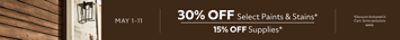 May 1-11. 30% OFF Select Paints & Stains, 15% OFF Supplies. *Discount activated in cart. Some exclusions apply.