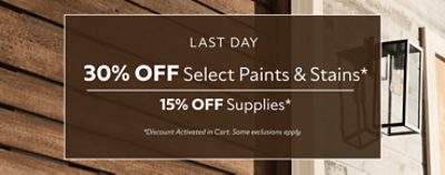 Last Day. 30% OFF Select Paints & Stains, 15% OFF Supplies. *Discount activated in cart. Some exclusions apply.