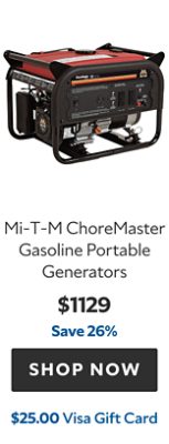 Mi-T-M ChoreMaster Gasoline Portable Generators. $1129. Save 26%. Shop now. $25.00 Visa gift card.