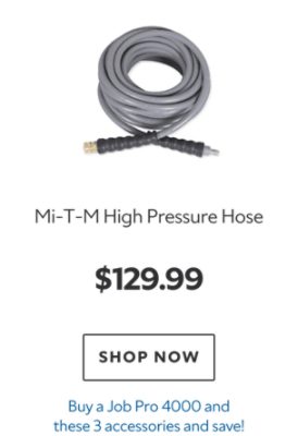 Mi‑T‑M High Pressure Hose, $129.99, Buy a Job Pro 4000 and these 3 accessories and save.