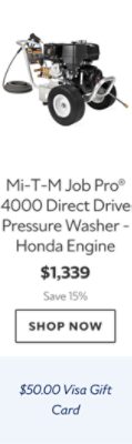 Mi-T-M Job Pro® 4000 Direct Drive Pressure Washer - Honda Engine. $1,339. Save 15%. Shop now. $50.00 Visa Gift Card.