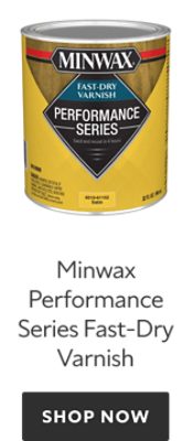 Minwax Performance Series Fast-Dry Varnish. Shop Now. 