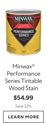 Minwax Performance Series Tintable Wood Stain. $54.99. Save 22%. Learn More.