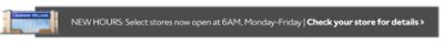 Select locations now open as early as 6am M-F. Find your closest store for details.