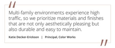 Graphic featuring the quote “Multi-family environments experience high traffic, so we prioritize materials and finishes that are not only aesthetically pleasing but also durable and easy to maintain” by Katie Decker-Erickson, Principal at Color Works.