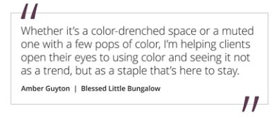 Graphic featuring the quote “Whether it’s a color-drenched space or a muted one with a few pops of color, I’m helping clients open their eyes to using color and seeing it not as a trend, but as a staple that’s here to stay” by Amber Guyton of Blessed Little Bungalow.  