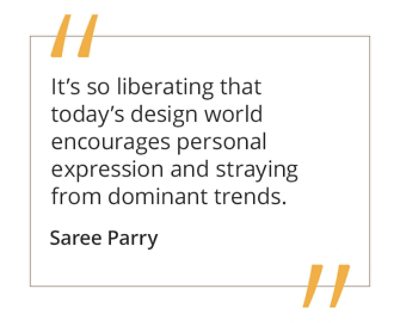 Graphic featuring the quote “It’s so liberating that today’s design world encourages personal expression and straying from dominant trends” by Saree Parry.  