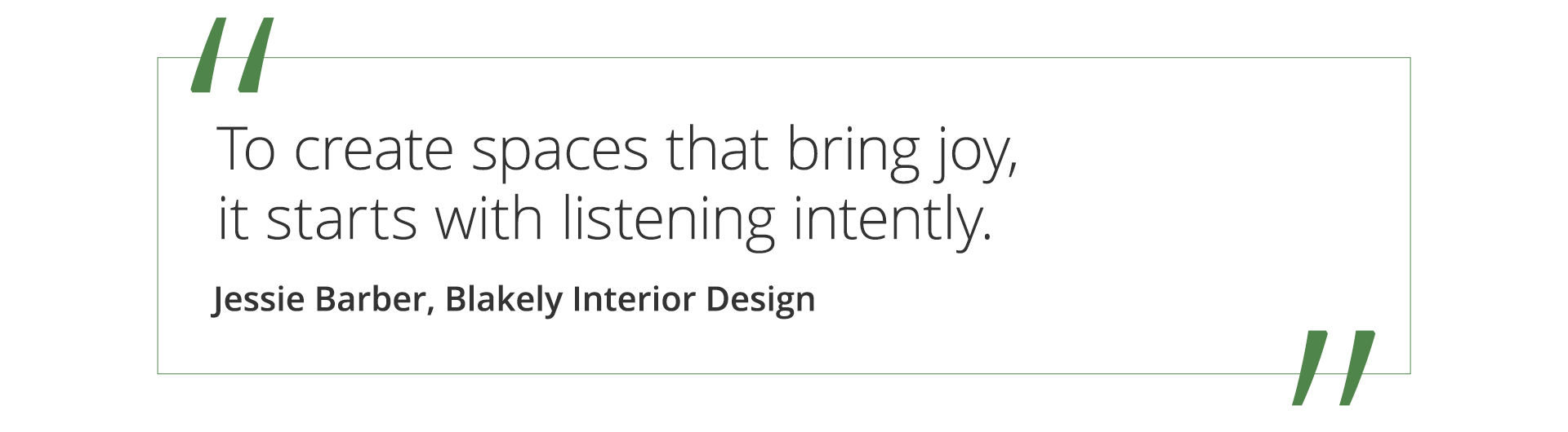 Graphic featuring the quote “To create spaces that bring joy, it starts with listening intently.” by Jessie Barber of Blakely Interior Design.