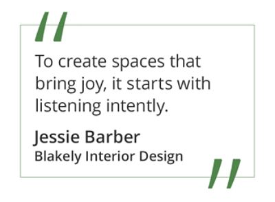 Graphic featuring the quote “To create spaces that bring joy, it starts with listening intently.” by Jessie Barber of Blakely Interior Design.
