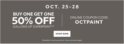 Oct. 25-28 Buy One Get One 50% off Gallons of SuperPaint* Online coupon code: OCTPAINT. Shop now. Available in store and online. *Some exclusions apply.