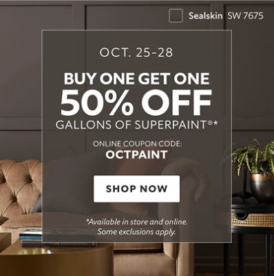 Oct. 25-28 Buy One Get One 50% off Gallons of SuperPaint* Online coupon code: OCTPAINT. Shop now. Available in store and online. *Some exclusions apply.