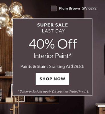 Super Sale Last Day. 40% OFF Interior Paint. Paints & Stains Starting at $29.86. Shop Now. *Some exclusions apply. Discount activated in cart.