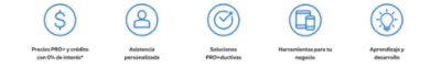 Precios PRO+ y crédito con 0% de interés.* Asistencia personalizada. Soluciones pro+ductivas. Herramientas para tu negocio. Aprendizaje y desarollo.