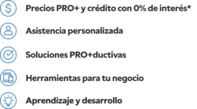 Precios PRO+ y crédito con 0% de interés.* Asistencia personalizada. Soluciones pro+ductivas. Herramientas para tu negocio. Aprendizaje y desarollo.