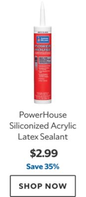 PowerHouse Siliconized Acrylic Latex Sealant. $2.99. Save 35%. SHOP NOW.