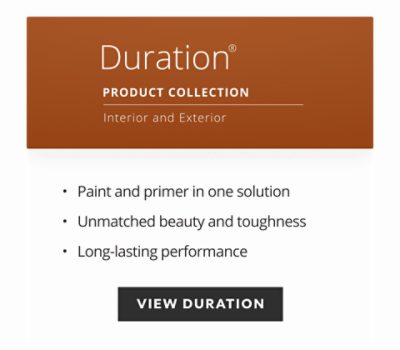 Duration Product Collection, interior and exterior, paint and primer in one solution, unmatched beauty and toughness, long-lasting performance.