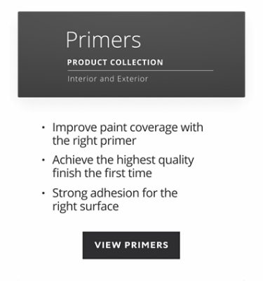 Primers product collection, interior and exterior, improve paint coverage with the right primer, achieve the highest quality finish the first time, strong adhesion for the right surface.