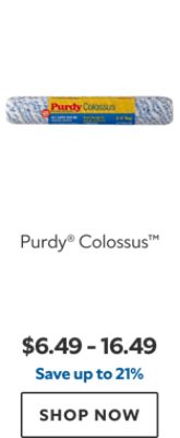 Purdy® Colossus™. $6.49 – 16.49. Save up to 21%. SHOP NOW.